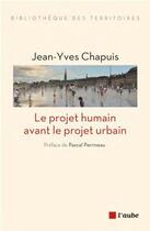 Couverture du livre « Le projet humain avant le projet urbain » de Jean-Yves Chapuis aux éditions Editions De L'aube