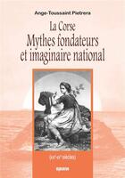 Couverture du livre « La corse mythes fondateurs et imaginaire national (XIXe-XXe siècles) » de Ange-Toussaint Pietrera aux éditions Albiana