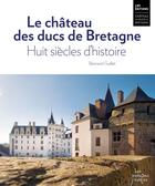 Couverture du livre « Le château des ducs de Bretagne. Huit siècles d'histoire » de Bertrand Guillet aux éditions Chateau Des Ducs De Bretagne