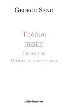 Couverture du livre « Théâtre Tome 4 ; françoise (1856) / comme il vous plaira (1856) » de  aux éditions Indigo Cote Femmes