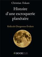 Couverture du livre « Histoire d'une escroquerie planétaire : ridicule-dangereux-évident » de Christian Fokam aux éditions Bookelis