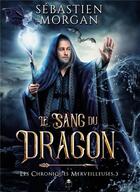 Couverture du livre « Les chroniques merveilleuses Tome 3 : le sang du dragon » de Sebastien Morgan aux éditions Bookelis