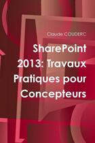 Couverture du livre « Sharepoint 2013: travaux pratiques pour concepteurs » de Claude Couderc aux éditions Lulu