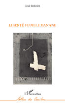 Couverture du livre « Liberté feuille banane » de Jose Robelot aux éditions Editions L'harmattan