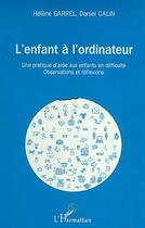 Couverture du livre « L'ENFANT A L'ORDINATEUR : Une pratique d'aide aux enfants en difficulté - Observations et réflexion » de Helene Garrel et Daniel Calin aux éditions Editions L'harmattan