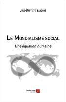 Couverture du livre « Le mondialisme social ; une équation humaine » de Jean-Baptiste Vandome aux éditions Editions Du Net