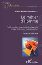 Couverture du livre « Le métier d'homme : pour la formation, l'éducation, le développement intégral des jeunes et des acteurs sociaux » de Benoit Kouakou Oi Kouakou aux éditions L'harmattan