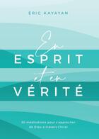 Couverture du livre « En esprit et en vérité : 30 méditations pour s'approcher de Dieu à travers Christ » de Eric Kayayan aux éditions Publications Chretiennes