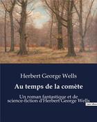 Couverture du livre « Au temps de la comète : Un roman fantastique et de science-fiction d'Herbert George Wells » de Wells Herbert G aux éditions Culturea