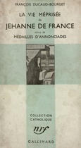 Couverture du livre « La vie meprisee de jehanne de france / medailles d'annonciades » de Ducaud-Bourget F. aux éditions Gallimard (patrimoine Numerise)