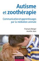 Couverture du livre « Autisme et zoothérapie ; communication et apprentissages par la médiation animale » de Francois Beiger et Aurelie Jean aux éditions Dunod