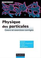 Couverture du livre « Physique des particules ; cours et exercices corrigés » de Benoit Clement aux éditions Dunod