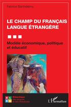 Couverture du livre « Le champ du francais langue étrangère : modèle économique, politique et éducatif » de Fabrice Barthélémy aux éditions L'harmattan