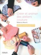 Couverture du livre « Créer et animer des ateliers couture » de Rebecca Meurin aux éditions Eyrolles