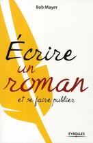 Couverture du livre « Écrire un roman et se faire publier » de Bob Mayer aux éditions Eyrolles