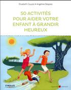 Couverture du livre « 50 activités pour aider votre enfant à grandir heureux » de Elizabeth Couzon et Angelique Desprez aux éditions Eyrolles