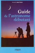 Couverture du livre « Guide de l'astronome débutant » de Vincent Jean Victor aux éditions Eyrolles