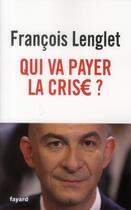 Couverture du livre « Qui va payer la crise ? » de Francois Lenglet aux éditions Fayard