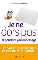 Couverture du livre « Je ne dors pas et pourtant j'ai tout essayé ; les causes inconscientes des troubles du sommeil » de Marie-Noelle Maston aux éditions Albin Michel