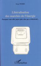 Couverture du livre « Libéralisation des marchés de l'énergie ; pourquoi vous allez payer plus cher gaz et électricité » de Serge Pierre aux éditions Editions L'harmattan