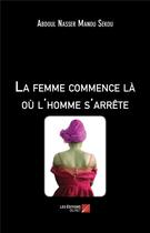 Couverture du livre « La femme commence là où l'homme s'arrête » de Manou Sekou Abdoul Nasser aux éditions Editions Du Net