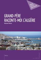 Couverture du livre « Grand-père, raconte-moi l'Algérie » de Mohamed Aknoun aux éditions Publibook