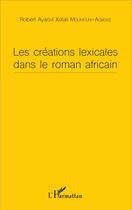 Couverture du livre « Les créations lexicales dans le roman africain » de Robert Ayaovi Xolali Moumouni-Agboke aux éditions L'harmattan