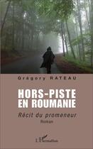 Couverture du livre « Hors-piste en Roumanie ; récit du promeneur » de Gregory Rateau aux éditions L'harmattan