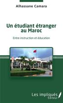 Couverture du livre « Un étudiant étranger au Maroc ; entre instruction et éducation » de Alhassane Camara aux éditions Les Impliques