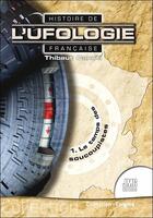 Couverture du livre « Histoire de l'ufologie française : 1. Le temps des soucoupistes » de Thibaut Canuti aux éditions Jmg