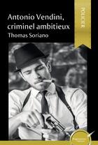 Couverture du livre « Antonio Vendini, criminel ambitieux » de Thomas Soriano aux éditions Ipagination Editions