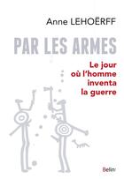 Couverture du livre « Par les armes ; le jour où l'homme inventa la guerre » de Anne Lehoerff aux éditions Belin