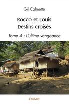 Couverture du livre « Rocco et louis destins croises - tome 4 : l'ultime vengeance » de Calmette Gil aux éditions Edilivre