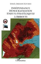 Couverture du livre « Independance democratisation enjeux strategiques a djibouti » de Ibrahim Houmed Ismai aux éditions L'harmattan