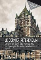 Couverture du livre « Le dernier référendum ; le fond du baril des tromperies ou l'apologie des vérités endormies ? » de Dany R. Gilbert aux éditions Mon Petit Editeur