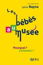 Couverture du livre « Les bébés au musée : pourquoi ? comment ? » de Sylvie Rayna aux éditions Eres
