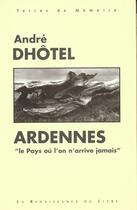 Couverture du livre « Ardennes ; le pays ou l'on arrive jamais » de Andre Dhotel aux éditions Renaissance Du Livre