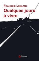 Couverture du livre « Quelques jours a vivre » de François Le Blanc aux éditions Editions Triptyque