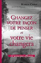 Couverture du livre « Changez votre façon de penser et votre vie changera ; 12 principes efficaces » de Karen Casey aux éditions Beliveau
