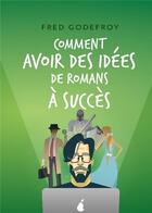 Couverture du livre « Comment avoir des idées de romans à succès » de Fred Godefroy aux éditions Bookelis