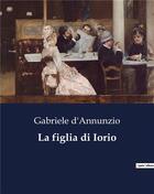 Couverture du livre « La figlia di Iorio » de Gabriele D'Annunzio aux éditions Culturea