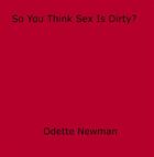 Couverture du livre « So You Think Sex Is Dirty? » de Odette Newman aux éditions Epagine