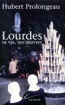 Couverture du livre « Lourdes, sa vie, ses oeuvres » de Hubert Prolongeau aux éditions Hachette Litteratures