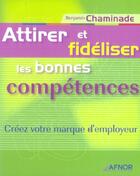 Couverture du livre « Attirer et fideliser les bonnes competences. creez votre marque d'employeur » de Benjamin Chaminade aux éditions Afnor