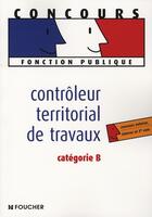 Couverture du livre « Controleur Territorial De Travaux. Fonction Publique Territoriale » de Rappatout-B aux éditions Foucher