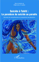 Couverture du livre « Suicide à Tahïti : le paradoxe du suicide au paradis ; éléments de compréhension et propositions de prévention » de Stephane Amadeo aux éditions Editions L'harmattan