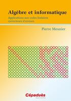 Couverture du livre « Algèbre et informatique ; applications aux codes linéaires correcteurs d'erreurs » de Pierre Meunier aux éditions Cepadues