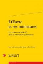 Couverture du livre « L'oeuvre et ses miniatures ; les objets autoréflexifs dans la littérature européenne » de  aux éditions Classiques Garnier