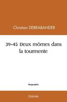 Couverture du livre « 39 45 deux momes dans la tourmente » de Debrabander C. aux éditions Edilivre