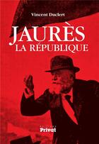 Couverture du livre « Jaurès ; la République » de Vincent Duclert aux éditions Privat
